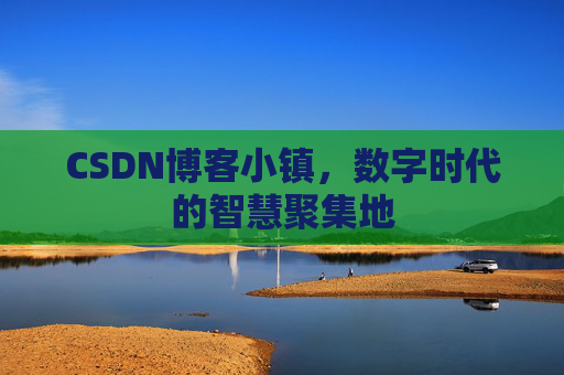 CSDN博客小镇，数字时代的智慧聚集地